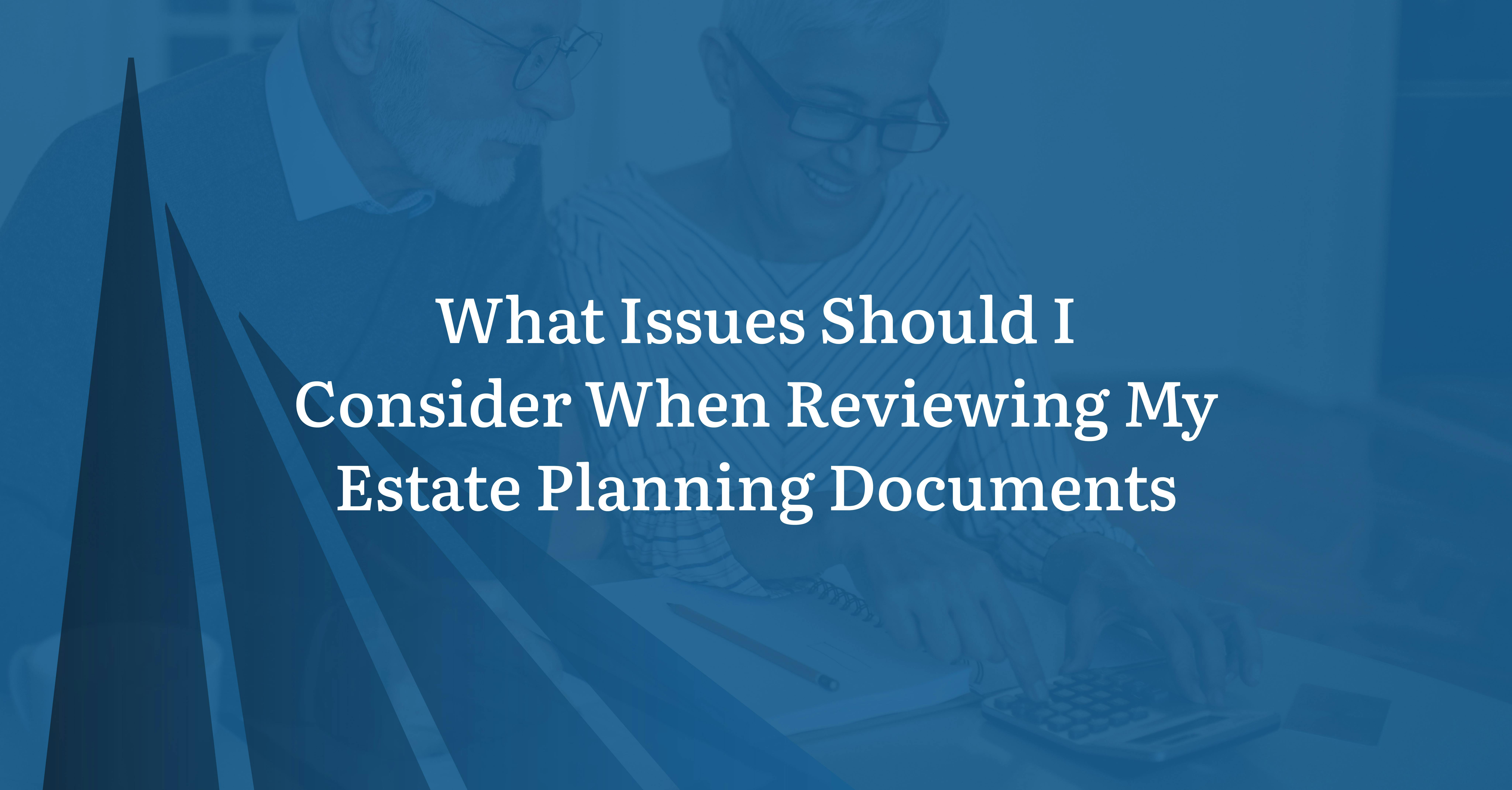 What Issues Should I Consider When Reviewing My Estate Planning Documents