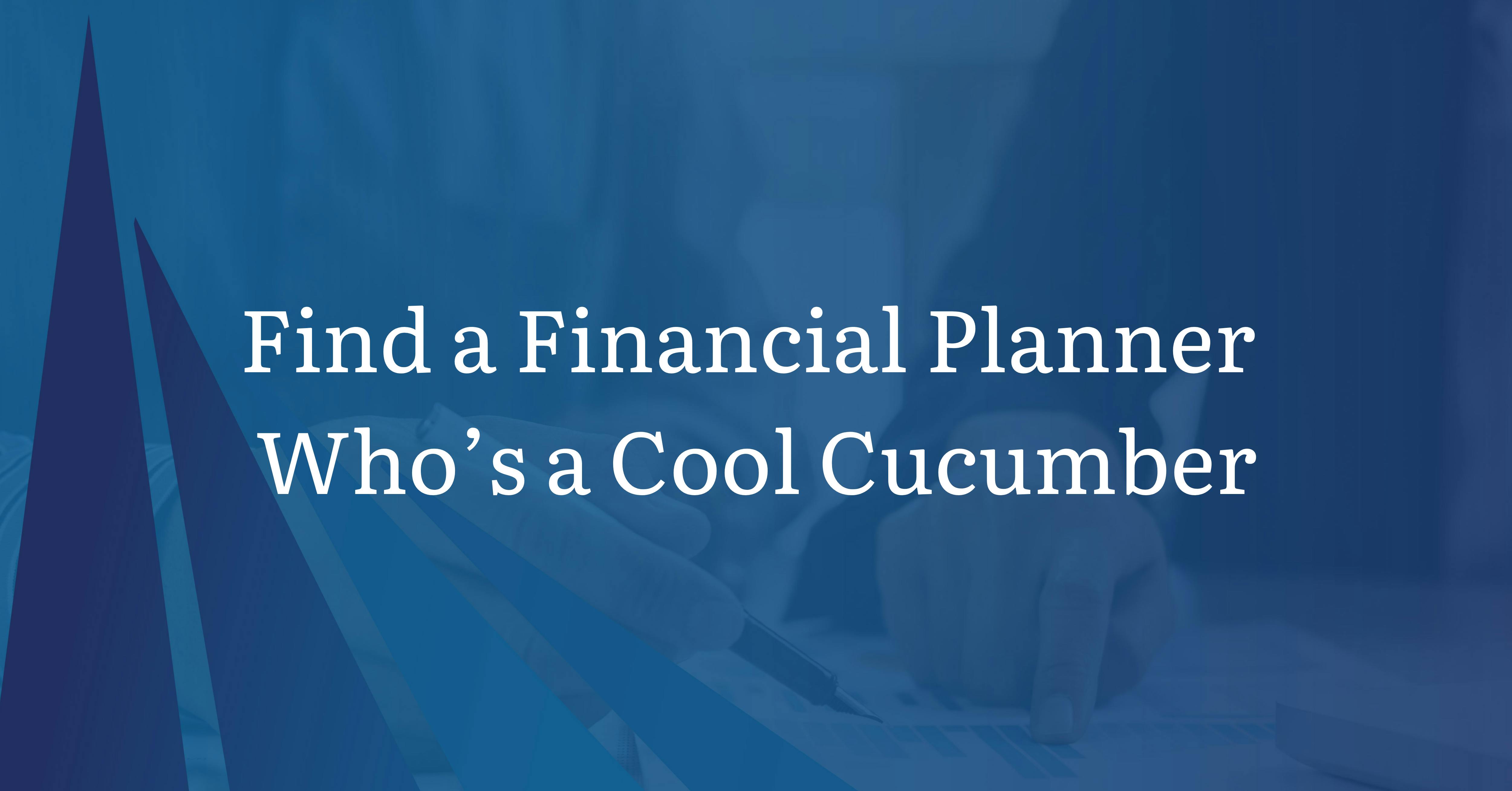 Find a Financial Planner Who&#039;s a Cool Cucumber